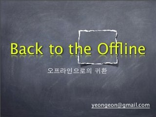 Back to the Offline
yeongeon@gmail.com
오프라인으로의 귀환
 