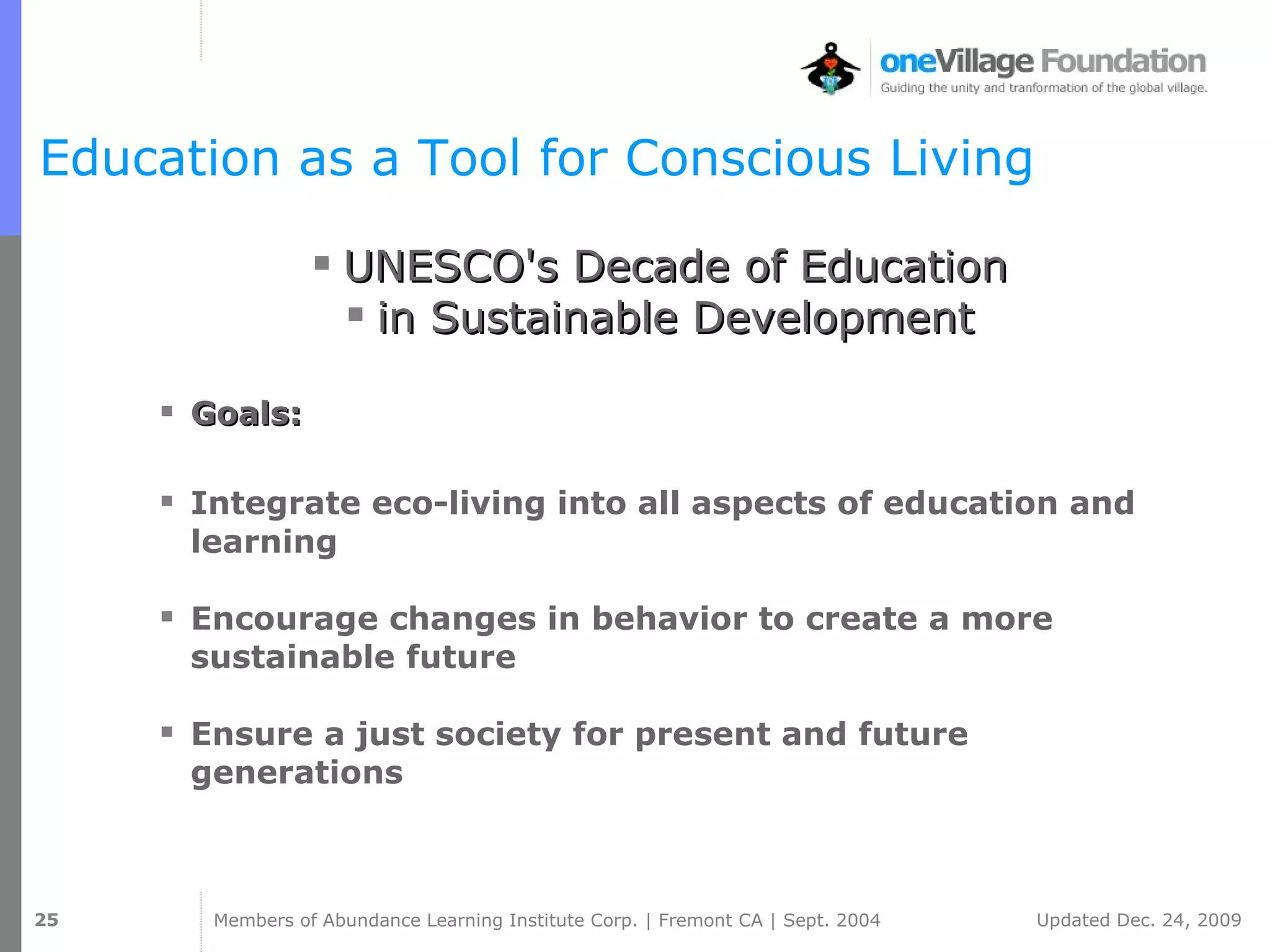 Education as a Tool for Conscious Living UNESCO's Decade of Education  in Sustainable Development  Goals: Integrate eco-living into all aspects of education and learning Encourage changes in behavior to create a more sustainable future Ensure a just society for present and future generations 