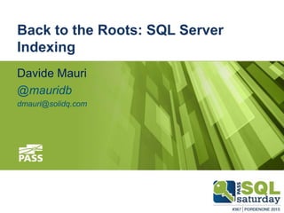 #sqlsatPordenone
#sqlsat367February 28, 2015
Back to the Roots: SQL Server
Indexing
Davide Mauri
@mauridb
dmauri@solidq.com
 