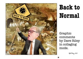 Back to
Normal
Graphic
comments
by Dave Riley
in collaging
mode.
April/May 2020
 