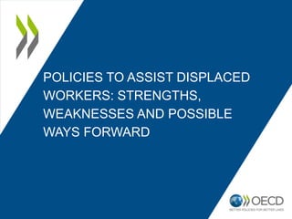 POLICIES TO ASSIST DISPLACED
WORKERS: STRENGTHS,
WEAKNESSES AND POSSIBLE
WAYS FORWARD
 