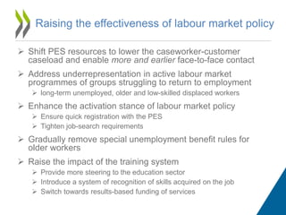 Raising the effectiveness of labour market policy
 Shift PES resources to lower the caseworker-customer
caseload and enab...