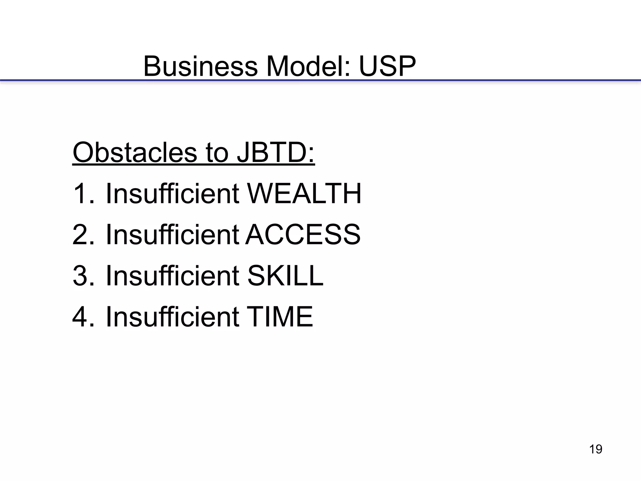 19
Business Model: USP
Obstacles to JBTD:
1. Insufficient WEALTH
2. Insufficient ACCESS
3. Insufficient SKILL
4. Insufficient TIME
 