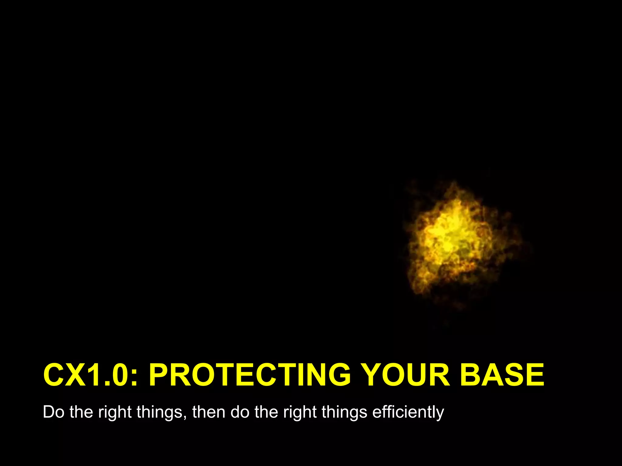 CX1.0: PROTECTING YOUR BASE
Do the right things, then do the right things efficiently
 