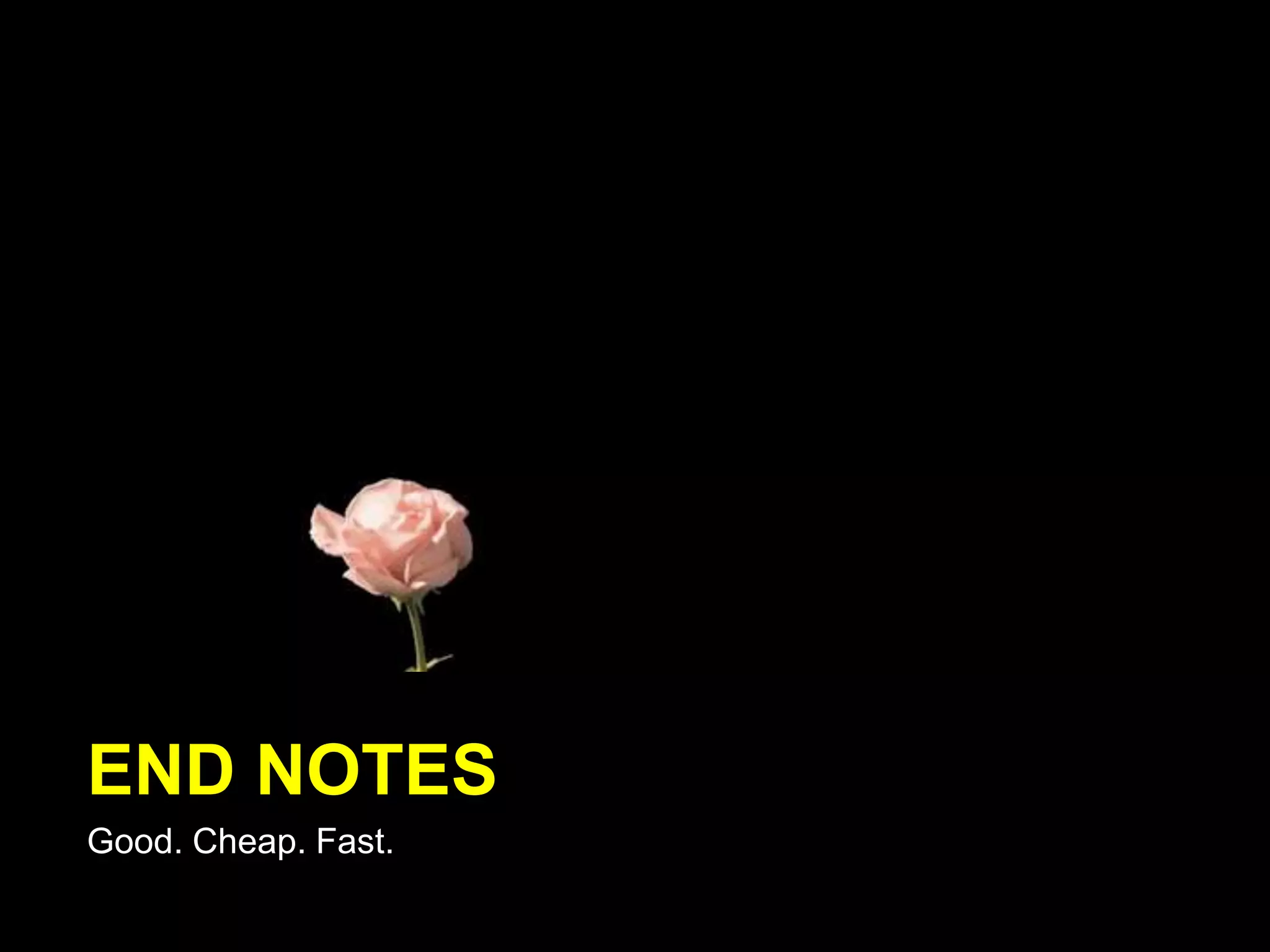 END NOTES
Good. Cheap. Fast.
 