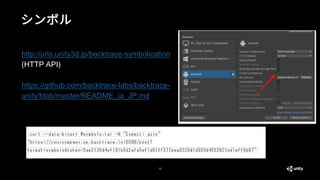 12
http://urls.unity3d.jp/backtrace-symbolication
(HTTP API)
https://github.com/backtrace-labs/backtrace-
unity/blob/master/README_ja_JP.md
シンボル
 