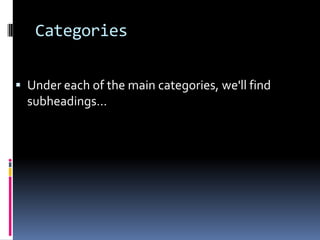 Categories


 Under each of the main categories, we'll find
  subheadings…
 