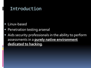 Introduction


 Linux-based
 Penetration testing arsenal
 Aids security professionals in the ability to perform
  assessments in a purely native environment
  dedicated to hacking.
 