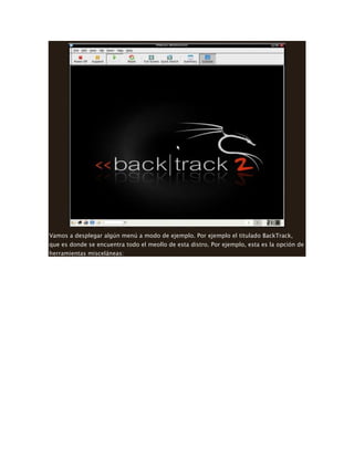 Vamos a desplegar algún menú a modo de ejemplo. Por ejemplo el titulado BackTrack,
que es donde se encuentra todo el meollo de esta distro. Por ejemplo, esta es la opción de
herramientas misceláneas:
 