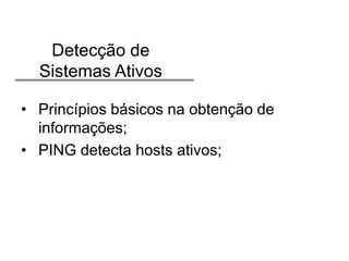 Detecção de
Sistemas Ativos
• Princípios básicos na obtenção de
informações;
• PING detecta hosts ativos;

 