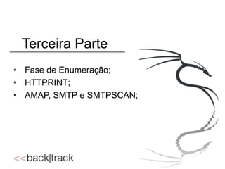 Terceira Parte
• Fase de Enumeração;
• HTTPRINT;
• AMAP, SMTP e SMTPSCAN;

 
