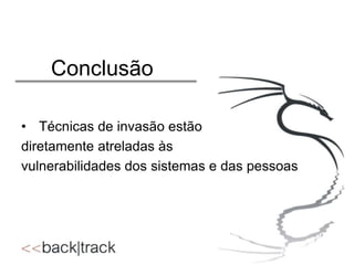 Conclusão
• Técnicas de invasão estão
diretamente atreladas às
vulnerabilidades dos sistemas e das pessoas

 