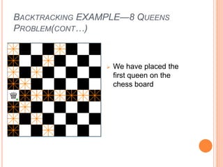 BACKTRACKING EXAMPLE—8 QUEENS
PROBLEM(CONT…)
 We have placed the
first queen on the
chess board
 