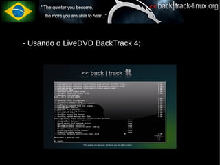●   - Usando o LiveDVD BackTrack 4;




●
 