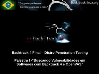 Backtrack 4 Final – Distro Penetration Testing

 Palestra I -"Buscando Vulnerabilidades em
  Softwares com Backtrack 4 e OpenVAS"
 