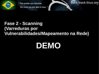 Fase 2 - Scanning
(Varreduras por
Vulnerabilidades/Mapeamento na Rede)

             DEMO
 