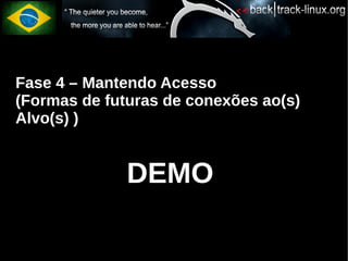 Fase 4 – Mantendo Acesso
(Formas de futuras de conexões ao(s)
Alvo(s) )


              DEMO
 