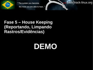 Fase 5 – House Keeping
(Reportando, Limpando
Rastros/Evidências)


             DEMO
 