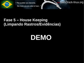 Fase 5 – House Keeping
(Limpando Rastros/Evidências)


             DEMO
 