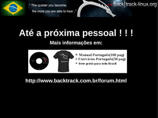 Até a próxima pessoal ! ! !
              Mais informações em:




     http://www.backtrack.com.br/forum.html

●
 