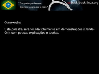Observação:

Esta palestra será focada totalmente em demonstrações (Hands-
On), com poucas explicações e teorias.
 