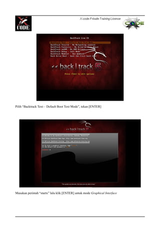 Pilih “Backtrack Text – Default Boot Text Mode”, tekan [ENTER]
Masukan perintah “startx” lalu klik [ENTER] untuk mode Graphical Interface
 