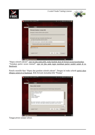 “Hapus seluruh cakram”, opsi ini jika anda pilih, maka hardisk akan di format secara keseluruhan.
“Tentukan partisi secara manual”, opsi ini jika anda ingin membuat partisi sendiri untuk di isi
Backtrack.
Penulis memilih Opsi “Hapus dan gunakan seluruh cakram”. Dengan ini maka seluruh partisi akan
dihapus untuk di isi backtrack. Klik forward, kemudian klik “Pasang”.
Tunggu proses sampai selesai.
 