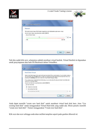 Nah jika sudah klik next, selanjutnya adalah membuat virtual hardisk. Virtual Hardisk ini digunakan
untuk penyimpanan data baik OS Backtrack dalam VirtualBox.
Anda dapat memilih “create new hard disk” untuk membuat virtual hard disk baru. Atau “Use
existing hard disk” untuk menggunakan Virtual Hard disk yang sudah ada. Disini penulis memilih
“create new hard disk”. Trainer menggunakan “Create new hard disk”.
Klik next dan next sehingga anda akan melihat tampilan seperti pada gambar dibawah ini
 
