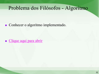 Problema dos Filósofos - Algoritmo

   Conhecer o algoritmo implementado.



   Clique aqui para abrir




                                         32
 