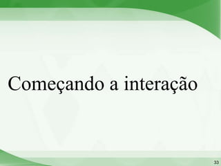 Começando a interação


                        33
 