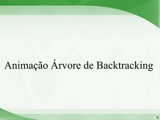 Animação Árvore de Backtracking



                                  6
 