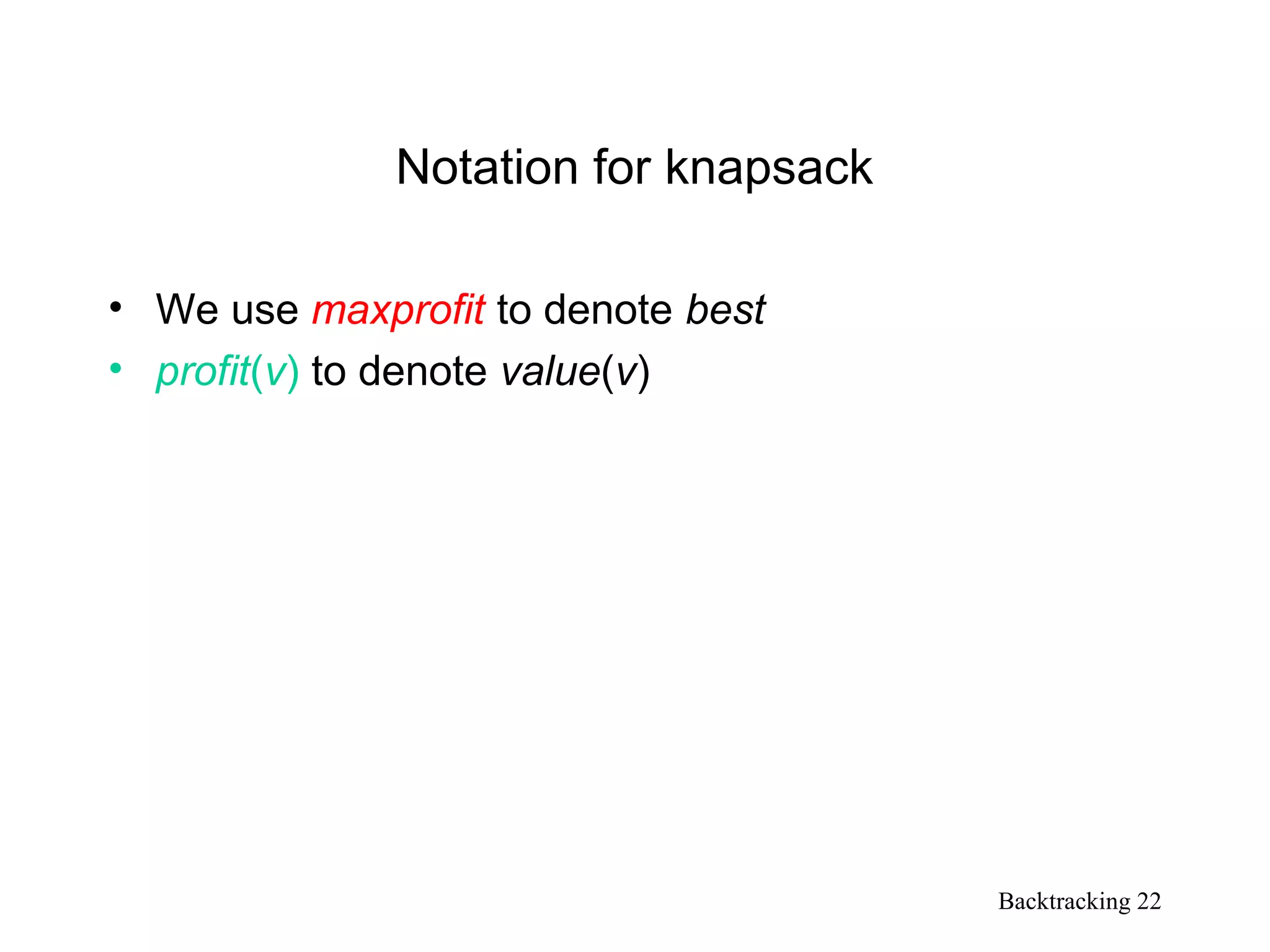 Backtracking 22
Notation for knapsack
• We use maxprofit to denote best
• profit(v) to denote value(v)
 