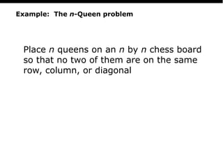 PS
11
Example: The n-Queen problem
Place n queens on an n by n chess board
so that no two of them are on the same
row, column, or diagonal
 