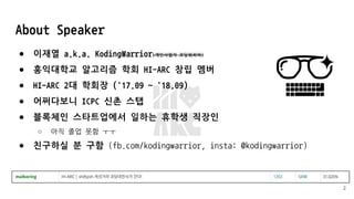 About Speaker
● 이재열 a.k.a. KodingWarrior(개인사업자 코딩워리어)
● 홍익대학교 알고리즘 학회 HI-ARC 창립 멤버
● HI-ARC 2대 학회장 ('17.09 ~ '18.09)
● 어쩌다보니 ICPC 신촌 스탭
● 블록체인 스타트업에서 일하는 휴학생 직장인
○ 아직 졸업 못함 ㅜㅜ
● 친구하실 분 구함 (fb.com/kodingwarrior, insta: @kodingwarrior)
2
 