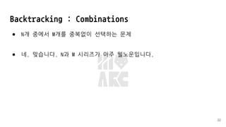Backtracking : Combinations
● N개 중에서 M개를 중복없이 선택하는 문제
● 네. 맞습니다. N과 M 시리즈가 아주 웰노운입니다.
22
 