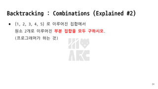 Backtracking : Combinations (Explained #2)
● {1, 2, 3, 4, 5} 로 이루어진 집합에서
원소 2개로 이루어진 부분 집합을 모두 구하시오.
(프로그래머가 하는 것)
24
 