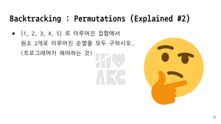 Backtracking : Permutations (Explained #2)
● {1, 2, 3, 4, 5} 로 이루어진 집합에서
원소 2개로 이루어진 순열을 모두 구하시오.
(프로그래머가 해야하는 것)
39
 