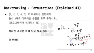 Backtracking : Permutations (Explained #3)
● {1, 2, 3, 4, 5} 로 이루어진 집합에서
원소 2개로 이루어진 순열을 모두 구하시오.
(프로그래머가 해야하는 것)
하지만 수식은 이미 답을 알고 있다.
So What?
40
 