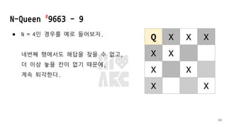 N-Queen #
9663 - 9
● N = 4인 경우를 예로 들어보자.
네번째 행에서도 해답을 찾을 수 없고,
더 이상 놓을 칸이 없기 때문에,
계속 퇴각한다.
64
Q X X X
X X
X X
X X
 