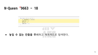 ● 놓일 수 없는 칸들을 무시하고 재귀적으로 탐색한다.
N-Queen #
9663 - 18
73
 