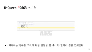 ● 퇴각하는 경우를 고려해 다음 열들을 본 후, 이 열에서 퀸을 없애준다.
N-Queen #
9663 - 19
74
 