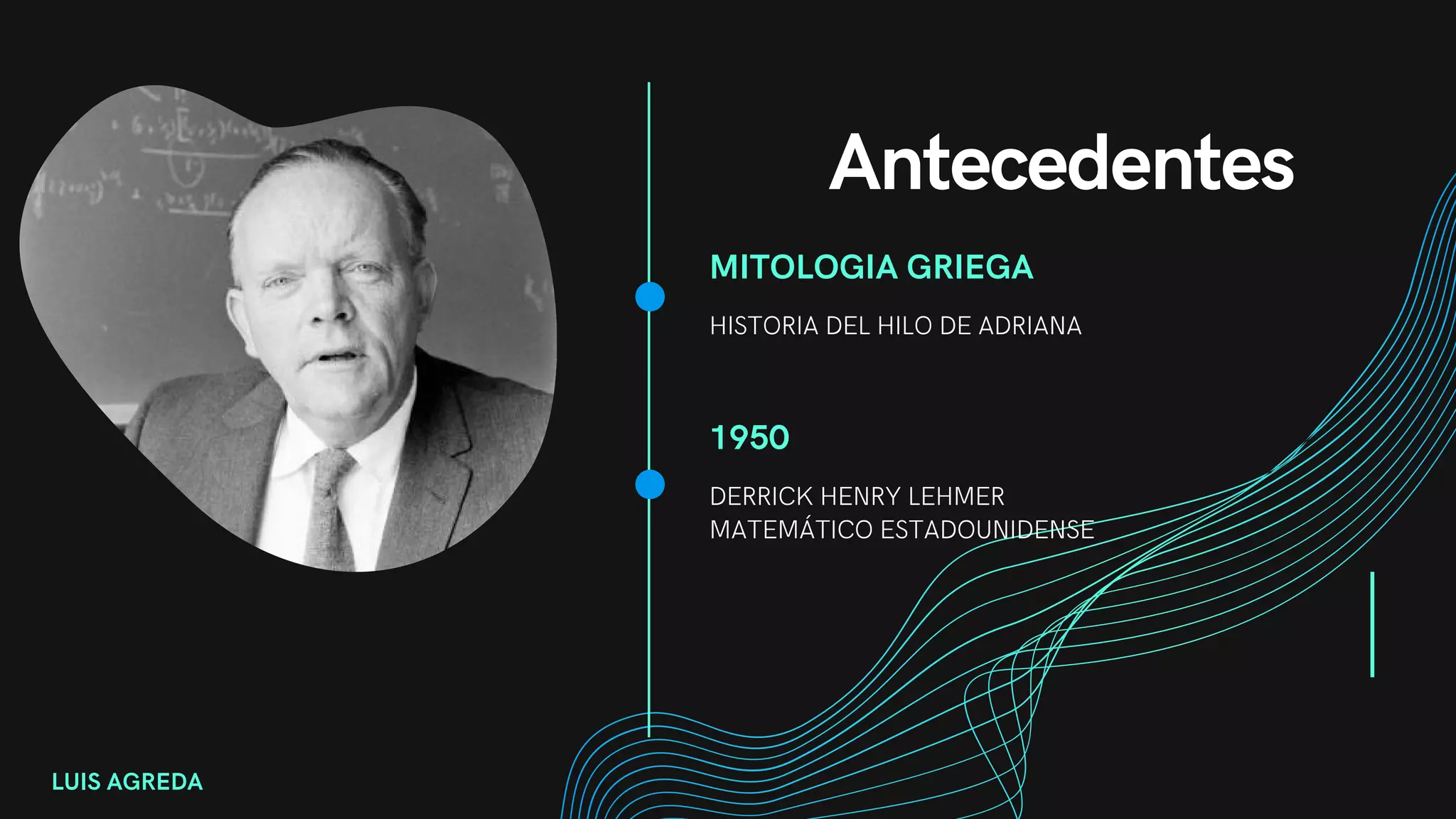 Antecedentes
LUIS AGREDA
MITOLOGIA GRIEGA
HISTORIA DEL HILO DE ADRIANA
1950
DERRICK HENRY LEHMER
MATEMÁTICO ESTADOUNIDENSE
 