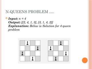N-QUEENS PROBLEM ….
 Input: n = 4
Output: [[2, 4, 1, 3], [3, 1, 4, 2]]
Explanation: Below is Solution for 4 queen
problem
 
