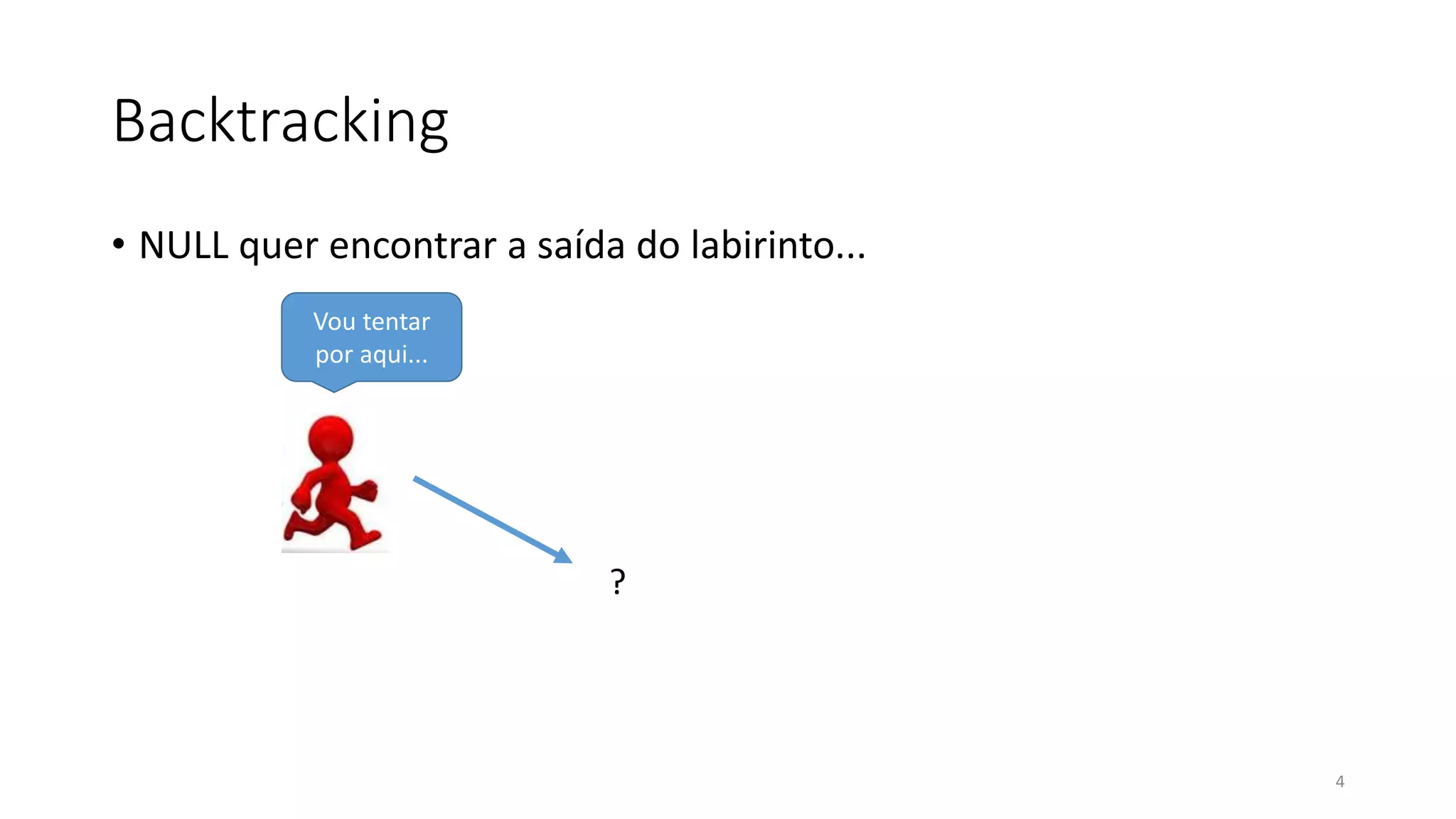 Backtracking
• NULL quer encontrar a saída do labirinto...
4
Vou tentar
por aqui...
?
 
