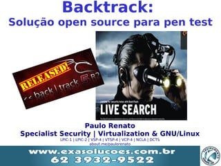 Backtrack:
Solução open source para pen test




                     Paulo Renato
    Specialist Security | Virtualization & GNU/Linux
              LPIC-1 | LPIC-2 | VSP-4 | VTSP-4 | VCP-4 | NCLA | DCTS
                               about.me/paulorenato

                                          
 