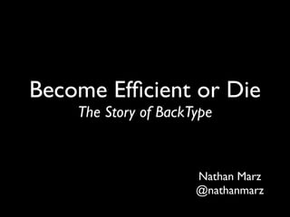 Become Efﬁcient or Die
    The Story of BackType


                      Nathan Marz
                      @nathanmarz
 
