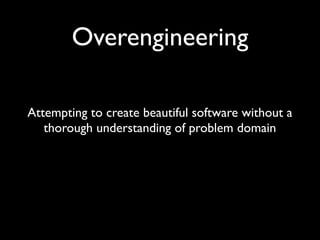 Premature optimization

Optimizing before creating “beautiful” design,
     creating unnecessary complexity
 