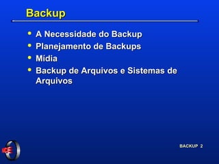 Backup A Necessidade do Backup Planejamento de Backups Mídia Backup de Arquivos e Sistemas de Arquivos 