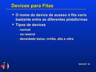 Devices para Fitas O nome do device de acesso à fita varia bastante entre as diferentes plataformas Tipos de devices normal no rewind densidade baixa, m₫dia, alta e ultra 
