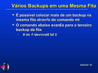 Vários Backups em uma Mesma Fita É possível colocar mais de um backup na mesma fita atrav₫s do comando mt O comando abaixo avan₤a para o terceiro backup da fita # mt -f /dev/nrst0 fsf 2 
